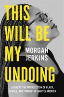 Dies wird mein Verhängnis sein: Leben an der Schnittstelle von Schwarz, Weiblich und Feministisch im (weißen) Amerika - This Will Be My Undoing: Living at the Intersection of Black, Female, and Feminist in (White) America