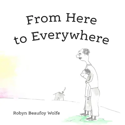 Von hier nach überall: Eine Geschichte für Kinder und ihre Erwachsenen. - From Here to Everywhere: A story for children, and their grown-ups.