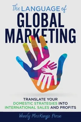 Die Sprache des globalen Marketings: Übersetzen Sie Ihre inländischen Strategien in internationale Verkäufe und Profite - The Language of Global Marketing: Translate Your Domestic Strategies into International Sales and Profits