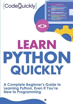 Python schnell lernen: Ein komplettes Anfängerhandbuch zum Erlernen von Python, auch wenn Sie neu in der Programmierung sind - Learn Python Quickly: A Complete Beginner's Guide to Learning Python, Even If You're New to Programming