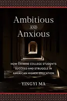 Ehrgeizig und ängstlich: Wie chinesische College-Studenten in der amerikanischen Hochschulbildung Erfolg haben und sich abmühen - Ambitious and Anxious: How Chinese College Students Succeed and Struggle in American Higher Education