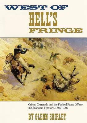 Westlich von Hell's Fringe: Verbrechen, Verbrecher und der Bundespolizist im Oklahoma-Territorium, 1889 - 1907 - West of Hell's Fringe: Crime, Criminals, and the Federal Peace Officer in Oklahoma Territory, 1889 - 1907