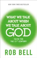 Worüber wir reden, wenn wir über Gott reden - Glaube für das 21. Jahrhundert - What We Talk About When We Talk About God - Faith for the 21st Century