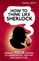 Wie man wie Sherlock denkt: Verbessern Sie Ihre Beobachtungsgabe, Ihr Gedächtnis und Ihre Deduktionsfähigkeit - How to Think Like Sherlock: Improve Your Powers of Observation, Memory and Deduction