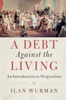 Eine Schuld gegen die Lebenden: Eine Einführung in den Originalismus - A Debt Against the Living: An Introduction to Originalism