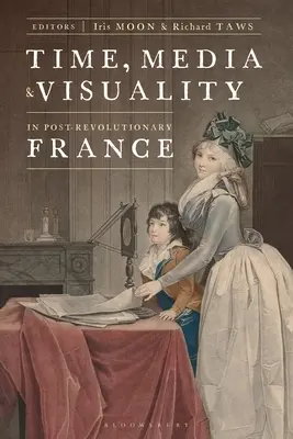 Zeit, Medien und Visualität im postrevolutionären Frankreich - Time, Media, and Visuality in Post-Revolutionary France