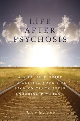 Leben nach der Psychose: Ein Selbsthilfe-Leitfaden, um das Leben nach einer Psychose wieder in den Griff zu bekommen - Life After Psychosis: A Self Help Guide to Getting Your Life Back on Track After Enduring Psychosis