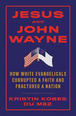 Jesus und John Wayne: Wie weiße Evangelikale einen Glauben korrumpierten und eine Nation zerrütteten - Jesus and John Wayne: How White Evangelicals Corrupted a Faith and Fractured a Nation
