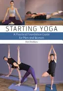 Yoga für Anfänger: Ein praktischer Leitfaden für Männer und Frauen - Starting Yoga: A Practical Foundation Guide for Men and Women