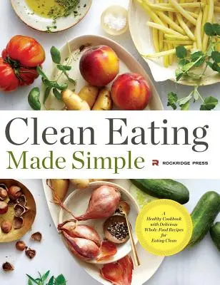 Saubere Ernährung einfach gemacht: Ein gesundes Kochbuch mit leckeren Vollwertrezepten für eine gesunde Ernährung - Clean Eating Made Simple: A Healthy Cookbook with Delicious Whole-Food Recipes for Eating Clean