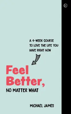 Fühlen Sie sich besser, egal was kommt: Ein 4-Wochen-Kurs, um das Leben zu lieben, das Sie jetzt haben - Feel Better, No Matter What: A 4-Week Course to Love the Life You Have Right Now