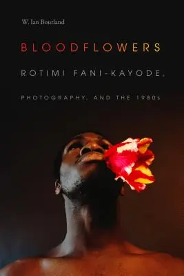 Blutblumen: Rotimi Fani-Kayode, Fotografie und die 1980er Jahre - Bloodflowers: Rotimi Fani-Kayode, Photography, and the 1980s