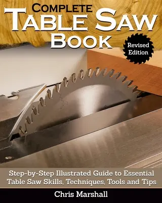 Vollständiges Tischsägenbuch, überarbeitete Ausgabe: Illustrierte Schritt-für-Schritt-Anleitung zu den wichtigsten Tischsägetechniken, Werkzeugen und Tipps - Complete Table Saw Book, Revised Edition: Step-By-Step Illustrated Guide to Essential Table Saw Skills, Techniques, Tools and Tips