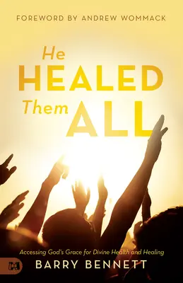 Er hat sie alle geheilt: Zugang zu Gottes Gnade für göttliche Gesundheit und Heilung - He Healed Them All: Accessing God's Grace for Divine Health and Healing