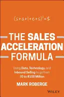 Die Formel zur Umsatzbeschleunigung: Mit Daten, Technologie und Inbound Selling von $0 auf $100 Millionen - The Sales Acceleration Formula: Using Data, Technology, and Inbound Selling to Go from $0 to $100 Million