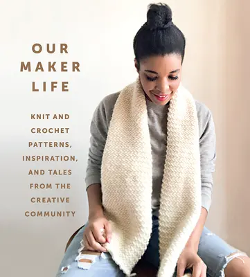 Unser Maker-Leben: Strick- und Häkelmuster, Inspiration und Geschichten aus der kreativen Gemeinschaft - Our Maker Life: Knit and Crochet Patterns, Inspiration, and Tales from the Creative Community