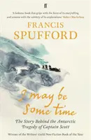 I May Be Some Time - Die Geschichte hinter der Antarktis-Tragödie von Kapitän Scott (Spufford Francis (Autor)) - I May Be Some Time - The Story Behind the Antarctic Tragedy of Captain Scott (Spufford Francis (author))