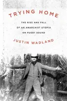 Trying Home: Aufstieg und Fall einer anarchistischen Utopie am Puget Sound - Trying Home: The Rise and Fall of an Anarchist Utopia on Puget Sound