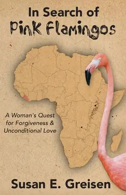 Auf der Suche nach rosa Flamingos: Die Suche einer Frau nach Vergebung und bedingungsloser Liebe - In Search of Pink Flamingos: A Woman's Quest for Forgiveness and Unconditional Love