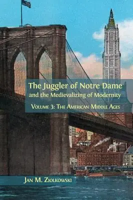 Der Gaukler von Notre Dame und die Mediävisierung der Moderne: Band 3: Das amerikanische Mittelalter - The Juggler of Notre Dame and the Medievalizing of Modernity: Volume 3: The American Middle Ages