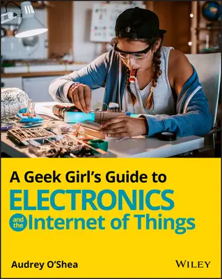 Der Leitfaden für Geek-Girls zu Elektronik und dem Internet der Dinge - A Geek Girl's Guide to Electronics and the Internet of Things