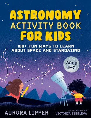 Astronomie-Aktivitätsbuch für Kinder: 100+ lustige Möglichkeiten, etwas über den Weltraum und die Sternenbeobachtung zu lernen - Astronomy Activity Book for Kids: 100+ Fun Ways to Learn about Space and Stargazing