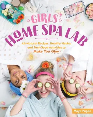 Girls' Home Spa Lab: Natürliche Rezepte, gesunde Gewohnheiten und Wohlfühl-Aktivitäten, die Sie zum Strahlen bringen - Girls' Home Spa Lab: All-Natural Recipes, Healthy Habits, and Feel-Good Activities to Make You Glow