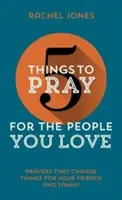 5 Dinge, die Sie für die Menschen beten sollten, die Sie lieben: Gebete, die das Leben Ihrer Freunde und Familie verändern - 5 Things to Pray for the People You Love: Prayers That Change Things for Your Friends and Family