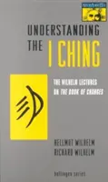 Das I Ging verstehen: Die Wilhelm-Vorlesungen über das Buch der Wandlungen - Understanding the I Ching: The Wilhelm Lectures on the Book of Changes