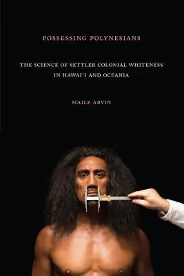 Der Besitz der Polynesier: Die Wissenschaft vom kolonialen Weißsein der Siedler in Hawaii und Ozeanien - Possessing Polynesians: The Science of Settler Colonial Whiteness in Hawai`i and Oceania