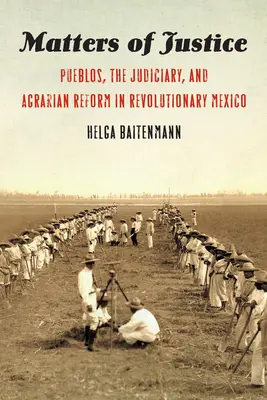 Angelegenheiten der Gerechtigkeit: Pueblos, das Gerichtswesen und die Agrarreform im revolutionären Mexiko - Matters of Justice: Pueblos, the Judiciary, and Agrarian Reform in Revolutionary Mexico