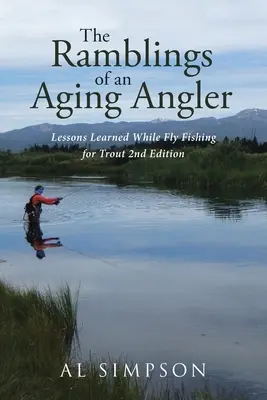 Die Erzählungen eines alternden Anglers: Lessons Learned While Fly Fishing for Trout 2. - The Ramblings of an Aging Angler: Lessons Learned While Fly Fishing for Trout 2nd Edition
