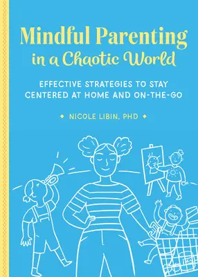 Achtsame Elternschaft in einer chaotischen Welt: Effektive Strategien, um zu Hause und unterwegs im Mittelpunkt zu bleiben - Mindful Parenting in a Chaotic World: Effective Strategies to Stay Centered at Home and On-The-Go