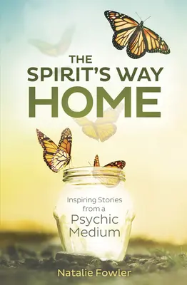 Der Weg des Geistes nach Hause: Inspirierende Geschichten eines übersinnlichen Mediums - The Spirit's Way Home: Inspiring Stories from a Psychic Medium