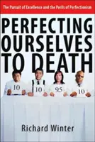Wir perfektionieren uns zu Tode: Das Streben nach Exzellenz und die Gefahren des Perfektionismus - Perfecting Ourselves to Death: The Pursuit of Excellence and the Perils of Perfectionism