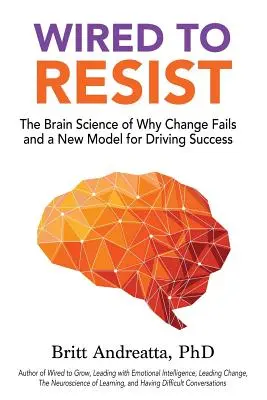 Zum Widerstehen verdrahtet: Die Hirnforschung, warum Veränderungen scheitern, und ein neues Modell für den Erfolg - Wired to Resist: The Brain Science of Why Change Fails and a New Model for Driving Success