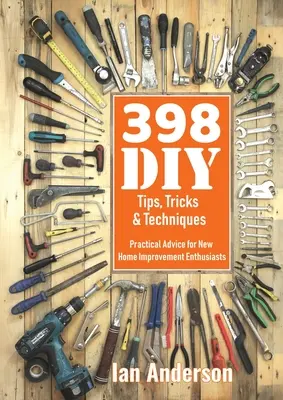 398 Heimwerker-Tipps, -Tricks und -Techniken: Praktische Ratschläge für neue Heimwerkerbegeisterte - 398 DIY Tips, Tricks & Techniques: Practical Advice for New Home Improvement Enthusiasts