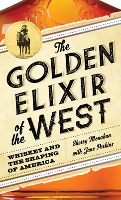 Das goldene Elixier des Westens: Whiskey und die Entstehung Amerikas - The Golden Elixir of the West: Whiskey and the Shaping of America