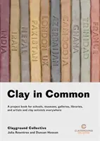 Clay in Common: Ein Projektbuch für Schulen, Museen, Galerien, Bibliotheken sowie Künstler und Clay-Aktivisten in aller Welt - Clay in Common: A Project Book for Schools, Museums, Galleries, Libraries and Artists and Clay Activists Everywhere