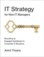 IT-Strategie für Nicht-IT-Manager: Engagierte Mitwirkung an IT-Entscheidungen im Unternehmen - It Strategy for Non-It Managers: Becoming an Engaged Contributor to Corporate It Decisions