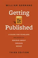 Getting It Published, Dritte Auflage: Ein Leitfaden für Wissenschaftler und alle, die sich ernsthaft mit ernsthaften Büchern beschäftigen - Getting It Published, Third Edition: A Guide for Scholars and Anyone Else Serious about Serious Books