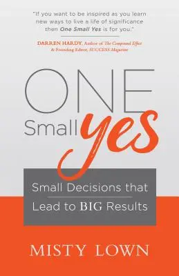 Ein kleines Ja: Kleine Entscheidungen, die zu großen Ergebnissen führen - One Small Yes: Small Decisions That Lead to Big Results