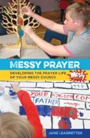 Messy Prayer - Entwicklung des Gebetslebens in Ihrer Messy Church - Messy Prayer - Developing the prayer life of your Messy Church