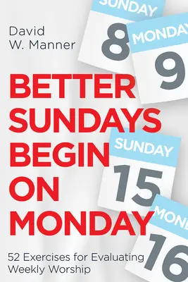 Bessere Sonntage fangen am Montag an: 52 Übungen zur Auswertung des wöchentlichen Gottesdienstes - Better Sundays Begin on Monday: 52 Exercises for Evaluating Weekly Worship