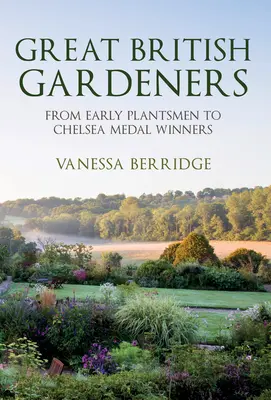 Große britische Gärtner: Von den frühen Gärtnern bis zu den Gewinnern der Chelsea-Medaille - Great British Gardeners: From the Early Plantsmen to Chelsea Medal Winners