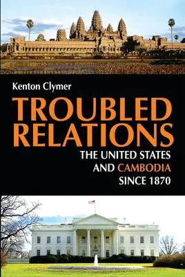 Unruhige Beziehungen: Die Vereinigten Staaten und Kambodscha seit 1870 - Troubled Relations: The United States and Cambodia Since 1870