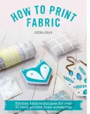 Wie man Stoff bedruckt: Küchentisch-Techniken für über 20 handbedruckte Wohnaccessoires - How to Print Fabric: Kitchen-Table Techniques for Over 20 Hand-Printed Home Accessories