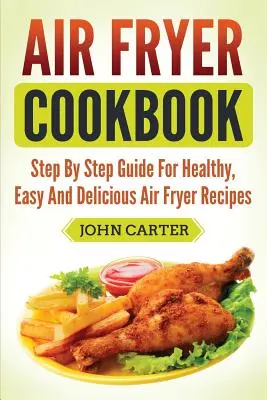 Air Fryer Kochbuch: Schritt-für-Schritt-Anleitung für gesunde, einfache und leckere Rezepte für die Heißluftfritteuse - Air Fryer Cookbook: Step By Step Guide For Healthy, Easy And Delicious Air Fryer Recipes