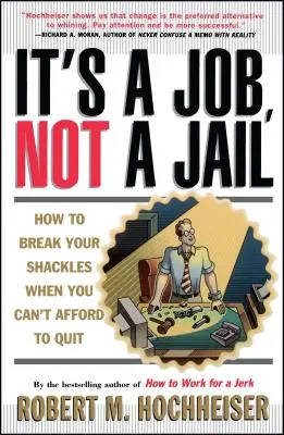 Es ist ein Job, kein Gefängnis: Wie Sie Ihre Fesseln sprengen, wenn Sie es sich nicht leisten können, zu kündigen - Its a Job Not a Jail: How to Break Your Shackles When You Can't Afford to Quit