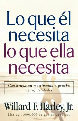 Lo Que I Necesita, Lo Que Ella Necesita: Construya Un Matrimonio a Prueba de Infidelidades - Lo Que l Necesita, Lo Que Ella Necesita: Construya Un Matrimonio a Prueba de Infidelidades